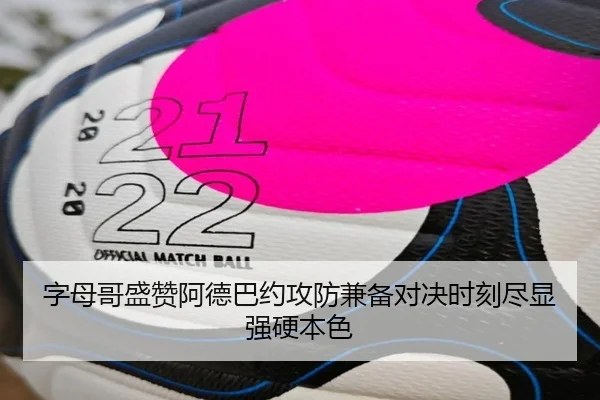 字母哥盛赞阿德巴约攻防兼备对决时刻尽显强硬本色